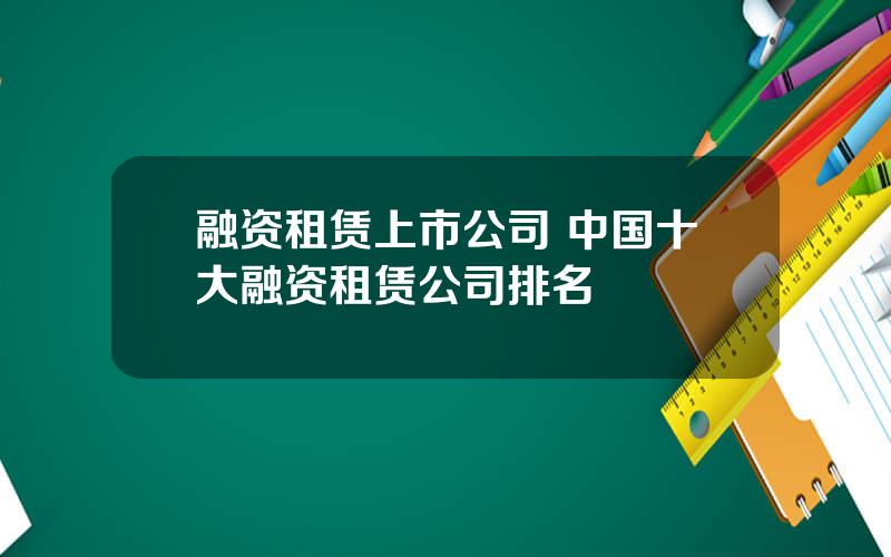 融资租赁上市公司 中国十大融资租赁公司排名